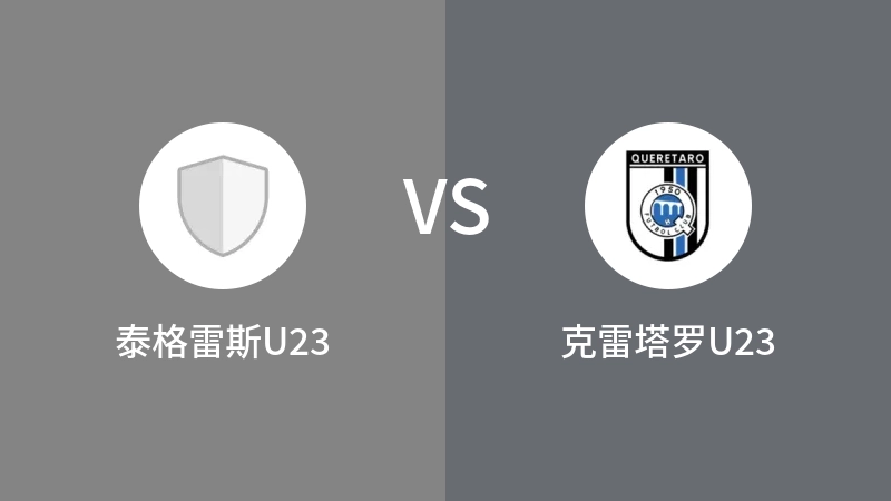 泰格雷斯U23VS克雷塔罗U23比分预测 2023/09/02