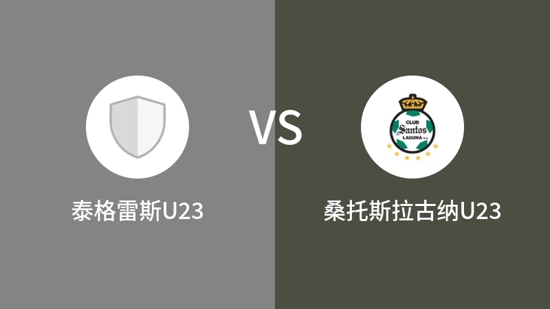 泰格雷斯U23vs桑托斯拉古纳U23直播