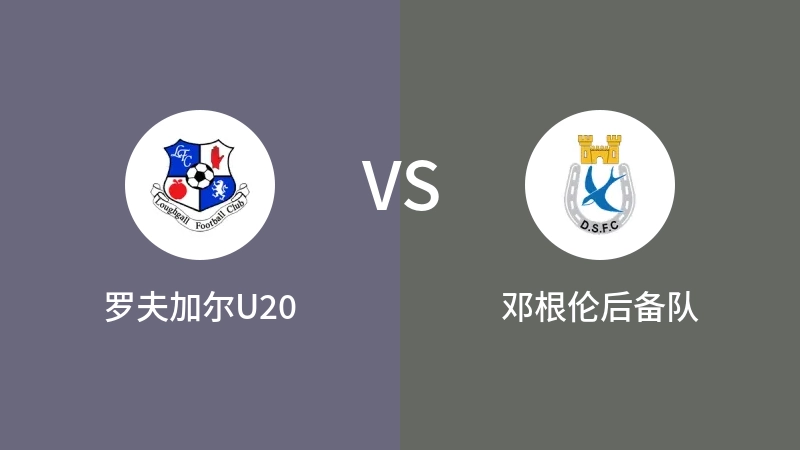 罗夫加尔U20VS邓根伦后备队比分预测 2023/08/29