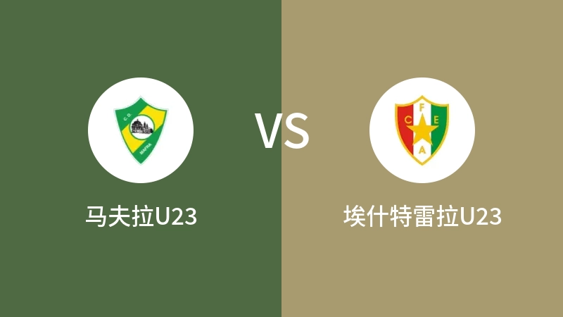 马夫拉U23VS埃什特雷拉U23比分预测 2023/08/29