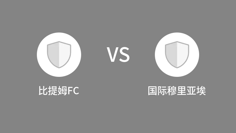 比提姆FCvs国际穆里亚埃直播