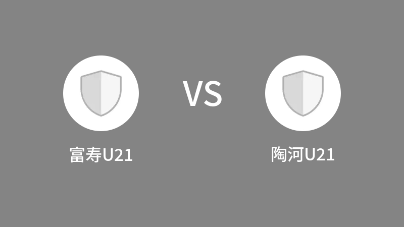 富寿U21VS陶河U21比分预测 2023/09/03